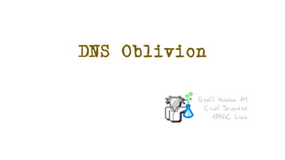 DNS Oblivion
Geoff Huston AM
Chief Scientist
APNIC Labs
 