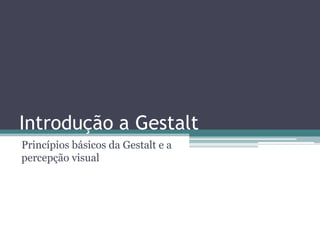 Introdução a Gestalt
Princípios básicos da Gestalt e a
percepção visual
 