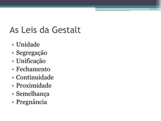 As Leis da Gestalt
• Unidade
• Segregação
• Unificação
• Fechamento
• Continuidade
• Proximidade
• Semelhança
• Pregnância
 