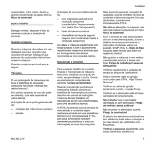 MS 362 C-M
brasileiro
7
ocasionados, entre outros, devido a
grande concentração de gases tóxicos.
Risco de acidentes!
Após o trabalho
Desligar o motor, bloquear o freio da
corrente e colocar a proteção da
corrente.
Guardar a máquina
Quando a máquina não estiver em uso,
desligá-la para que ninguém seja
colocado em perigo. Assegurar que
pessoas não autorizadas não tenham
acesso à máquina.
Guardar a máquina em local seco e
seguro.
Vibrações
O uso prolongado da máquina pode
levar a distúrbios de circulação
sanguínea nas mãos ("doença dos
dedos brancos").
Um período absoluto de uso não pode
ser definido, pois este depende de
vários fatores.
A duração de uso é prolongada através
de:
– proteção das mãos (luvas quentes)
– pausas
A duração de uso é encurtada através
de:
– uma disposição pessoal à má
circulação sanguínea
(característica: frequentemente
com dedos frios, formigamento)
– baixa temperatura externa
– intensidade da força de segurar
(segurar com muita força impede a
circulação sanguínea)
Ao utilizar a máquina regularmente com
longa duração e com o aparecimento
repetitivo dos respectivos sintomas (por
ex. formigamento dos dedos)
recomenda-se uma consulta médica.
Manutenção e consertos
Para qualquer trabalho de conserto,
limpeza e manutenção na máquina,
bem como trabalhos no conjunto de
corte, sempre desligar o motor. Devido
ao acionamento involuntário da
corrente, há risco de ferimentos!
Realizar manutenção periódica na
motosserra. Efetuar somente os
trabalhos de manutenção e consertos
descritos no manual de instruções.
Todos os demais trabalhos de
manutenção devem ser encaminhados
para uma assistência técnica.
A STIHL recomenda que os serviços de
manutenção e consertos sejam
realizados somente em uma assistência
técnica numa Concessionária STIHL,
pois seus funcionários recebem
treinamentos periódicos e todas as
informações técnicas das máquinas.
Usar somente peças de reposição de
qualidade, pois do contrário, há risco de
acidentes e danos na máquina. Em caso
de dúvidas, consulte uma
Concessionária STIHL.
Não efetuar alterações na máquina, pois
isto pode colocar a segurança em risco.
Risco de acidentes!
Com o terminal da vela desconectado
ou com a vela desrosqueada, acionar o
sistema de arranque somente se o
interruptor combinado estiver na
posição STOP, 0 ou †. Risco de fogo
causado pelas faíscas que saem da
região do cilindro!
Não guardar a máquina e nem realizar
manutenções próximo a locais com
fogo. Perigo de incêndio por causa do
combustível!
Verificar regularmente a vedação da
tampa do tanque de combustível.
Utilizar somente velas de ignição
autorizadas pela STIHL. Veja "Dados
técnicos".
Verificar os cabos de ignição
(isolamento correto, conexão firme).
Verificar se o silenciador está em boas
condições de funcionamento.
Não trabalhar com o silenciador
danificado ou sem silenciador. Perigo
de incêndio, danos auditivos!
Não encostar no silenciador quente.
Perigo de queimadura!
O estado dos elementos antivibratórios
tem influência direta sobre a vibração e
por isso devem ser verificados com
frequência.
Verificar a segurança da corrente: caso
esteja danificada, substituí-la.
 