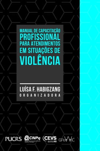 MANUAL DE CAPACITAÇÃO
PROFISSIONAL
PARA ATENDIMENTOS
EM SITUAÇÕES DE
VIOLÊNCIA
Luísa F. Habigzang
O r g a n i z a d o r a
 