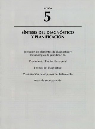 SECCIÓN
SÍNTESIS DEL DIAGNÓSTICO
Y PLANIFICACIÓN
Selección de elementos de diagnóstico y
metodologías de planificación
Crecimiento. Predicción arquial
Síntesis del diagnóstico
Visualización de objetivos del tratamiento
Áreas de superposición
 
