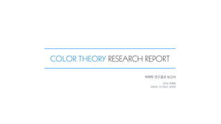COLOR THEORY RESEARCH REPORT
색채학 연구결과 보고서
2016 색채학
SMVD 1515501 김연준
 