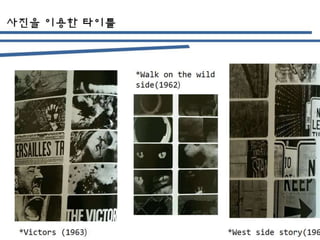 사진을 이용한 타이틀
*Victors (1963)
*Walk on the wild
side(1962)
*West side story(1961)
 