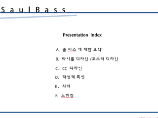 S a u l B a s s
Presentation Index
A. 솔 바스 에 대한 요약
B. 타이틀 디자인 /포스터 디자인
C. CI 디자인
PPT: 1515642 이윤아 발표:1515642
D. 작업적 특성
E. 의의
F. 느낀점
 