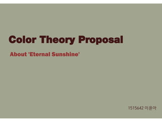 About 'Eternal Sunshine'
Color Theory Proposal
1515642 이윤아
 