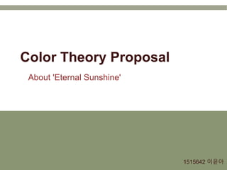 About 'Eternal Sunshine'
Color Theory Proposal
1515642 이윤아
 