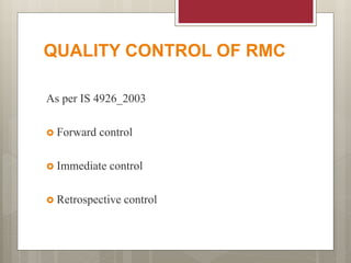 QUALITY CONTROL OF RMC
As per IS 4926_2003
 Forward control
 Immediate control
 Retrospective control
 