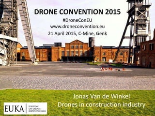 www.euka.org
DRONE CONVENTION 2015
#DroneConEU
www.droneconvention.eu
21 April 2015, C-Mine, Genk
Jonas Van de Winkel
Drones in construction industry
 