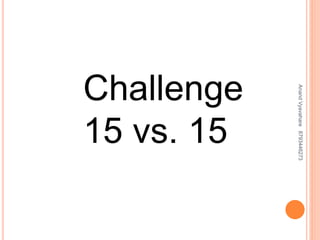 Challenge
15 vs. 15
AnandVyavahare8793446273
 