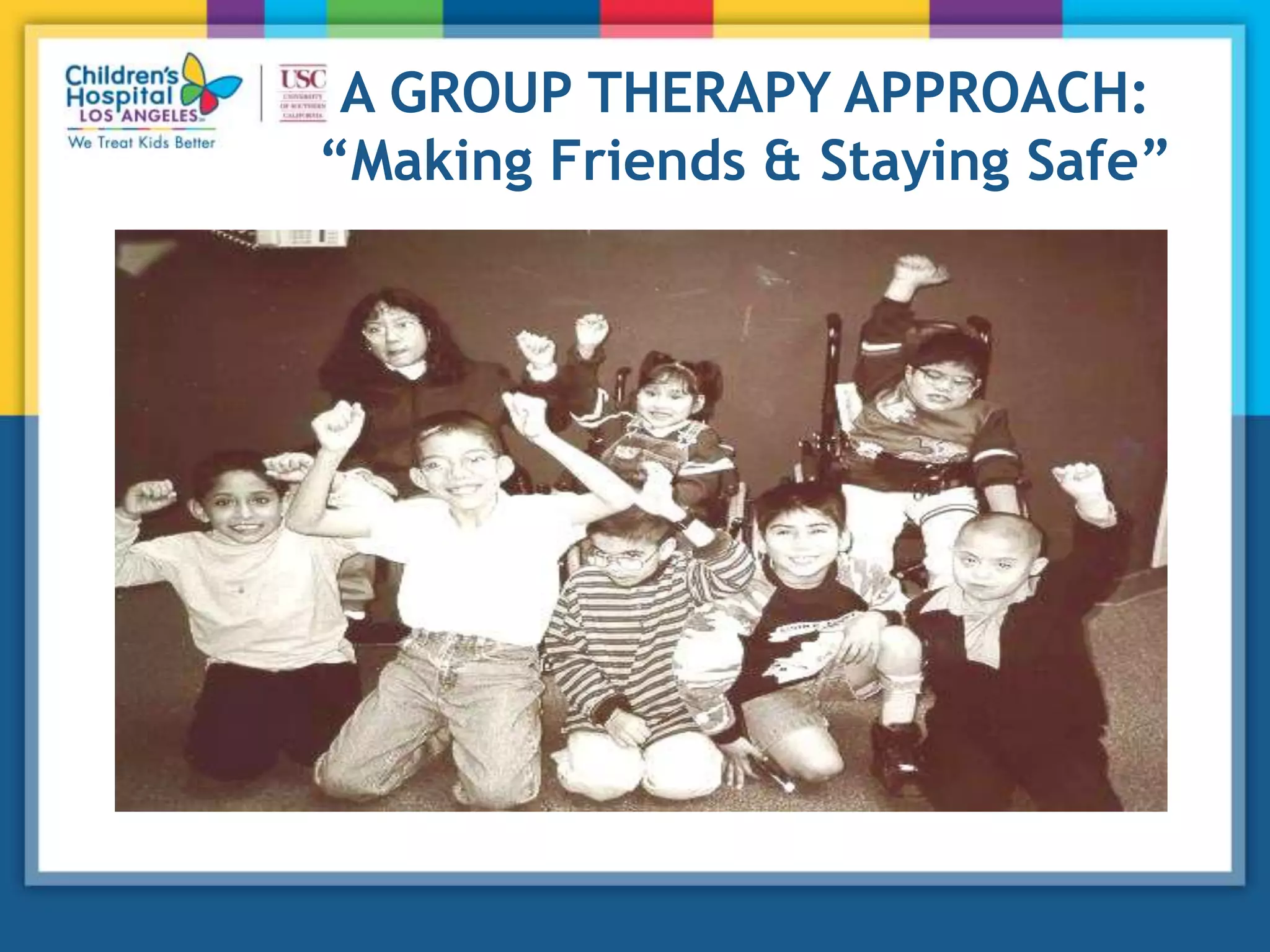 A GROUP THERAPY APPROACH:
“Making Friends & Staying Safe”
 