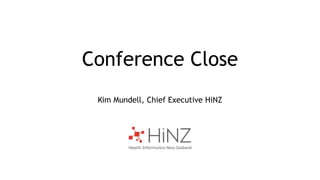 Conference Close 
Kim Mundell, Chief Executive HiNZ 
 