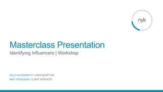 Masterclass Presentation
Identifying Influencers | Workshop
KELLY AUTENRIETH / USER ADOPTION
BRIT FERGUSON / CLIENT SERVICES
 