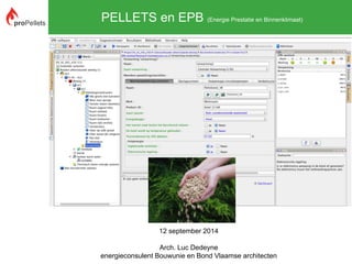 PELLETS en EPB (Energie Prestatie en Binnenklimaat) 
12 september 2014 
Arch. Luc Dedeyne 
energieconsulent Bouwunie en Bond Vlaamse architecten 
 