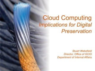 Cloud Computing
Implications for Digital
          Preservation


                   Stuart Wakefield
            Director, Office of GCIO
        Department of Internal Affairs
 