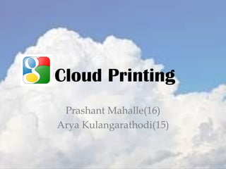 Cloud Printing
Prashant Mahalle(16)
Arya Kulangarathodi(15)
 