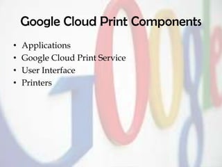 Google Cloud Print Components
• Applications
• Google Cloud Print Service
• User Interface
• Printers
 
