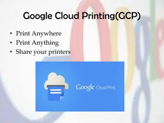 Google Cloud Printing(GCP)
• Print Anywhere
• Print Anything
• Share your printers
 