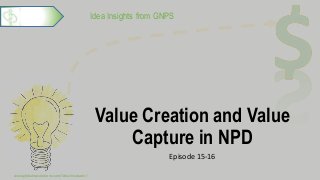 Idea Insights from GNPS
Value Creation and Value
Capture in NPD
Episode 15-16
www.globalnpsolutions.com/idea-incubator/
1
 
