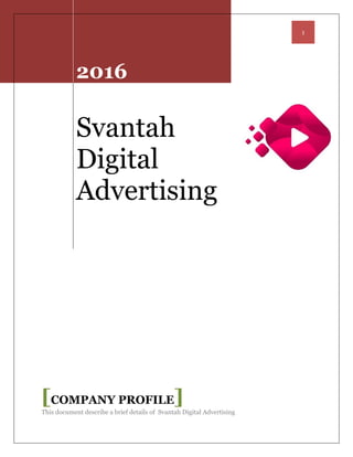 1
2016
Svantah
Digital
Advertising
[COMPANY PROFILE]
This document describe a brief details of Svantah Digital Advertising
 