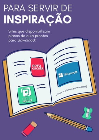 PARA SERVIR DE
INSPIRAÇÃO
Sites que disponibilizam
planos de aula prontos
para download:
[clique nos ícones para acessar]
 