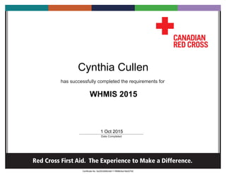 has successfully completed the requirements for
_____________________________________________
Date Completed
Red Cross First Aid. The Experience to Make a Difference.
Cynthia Cullen
1 Oct 2015
Certificate No: 5e2203d06b3db111f898b5ed18e027b0
WHMIS 2015
 