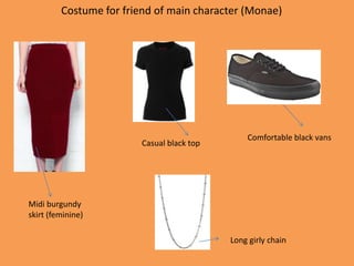 Costume for friend of main character (Monae)
Midi burgundy
skirt (feminine)
Casual black top
Comfortable black vans
Long girly chain
 