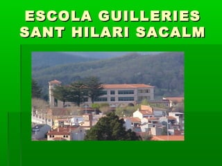 ESCOLA GUILLERIESESCOLA GUILLERIES
SANT HILARI SACALMSANT HILARI SACALM
 