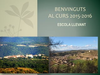 BENVINGUTS
AL CURS 2015-2016
ESCOLA LLEVANT
 