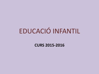 EDUCACIÓ INFANTIL
CURS 2015-2016
 
