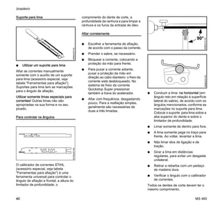 MS 460
brasileiro
40
Suporte para lima
N Utilizar um suporte para lima
Afiar as correntes manualmente
somente com o auxílio de um suporte
para lima (acessório especial, veja
tabela "Ferramentas para afiação").
Suportes para lima tem as marcações
para o ângulo de afiação.
Utilizar somente limas especiais para
correntes! Outras limas não são
apropriadas na sua forma e no seu
picado.
Para controlar os ângulos
O calibrador de correntes STIHL
(acessório especial, veja tabela
"Ferramentas para afiação") é uma
ferramenta universal para controlar o
ângulo de afiação e frontal, a altura do
limitador de profundidade, o
comprimento do dente de corte, a
profundidade da ranhura e para limpar a
ranhura e os furos da entrada de óleo.
Afiar corretamente
N Escolher a ferramenta de afiação,
de acordo com o passo da corrente.
N Prender o sabre, se necessário.
N Bloquear a corrente, colocando a
proteção da mão para frente.
N Para puxar a corrente adiante,
puxar a proteção da mão em
direção ao cabo dianteiro: o freio da
corrente está desbloqueado. No
sistema de freio da corrente
Quickstop Super pressionar
também a trava do acelerador.
N Afiar com frequência, desgastando
pouco. Para a reafiação simples,
geralmente são necessárias de
duas a três limadas.
N Conduzir a lima: na horizontal (em
ângulo reto em relação à superfície
lateral do sabre), de acordo com os
ângulos mencionados, conforme as
marcações no suporte para lima.
Colocar o suporte para lima sobre a
aba superior do dente e sobre o
limitador de profundidade.
N Limar somente de dentro para fora.
N A lima somente pega no traço para
frente. Ao voltar, levantar a lima.
N Não limar elos de ligação e de
tração.
N Girar a lima em distâncias
regulares, para evitar um desgaste
unilateral.
N Retirar a rebarba com um pedaço
de madeira dura.
N Verificar o ângulo com o calibrador
de correntes.
Todos os dentes de corte devem ter o
mesmo comprimento.
689BA025KN001BA203KN
689BA018KN
90°
689BA043KN
 