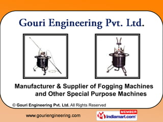 Manufacturer & Supplier of Fogging Machines
       and Other Special Purpose Machines
© Gouri Engineering Pvt. Ltd. All Rights Reserved
 