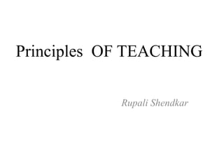 Principles OF TEACHING
Rupali Shendkar
 