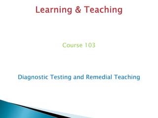Course 103
Diagnostic Testing and Remedial Teaching
 