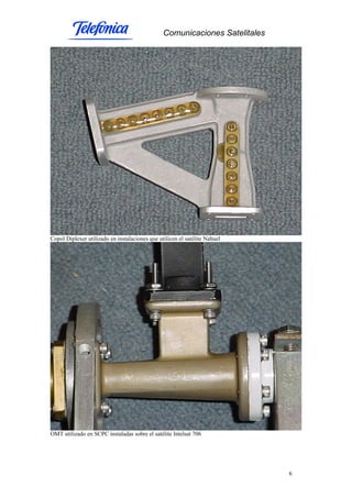 Comunicaciones Satelitales
6
Copol Diplexer utilizado en instalaciones que utilicen el satélite Nahuel
OMT utilizado en SCPC instaladas sobre el satélite Intelsat 706
 