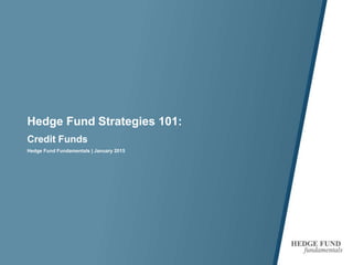 Hedge Fund Strategies 101:
Credit Funds
Hedge Fund Fundamentals | January 2015
 