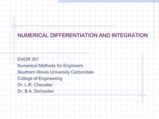 NUMERICAL DIFFERENTIATION AND INTEGRATION
ENGR 351
Numerical Methods for Engineers
Southern Illinois University Carbondale
College of Engineering
Dr. L.R. Chevalier
Dr. B.A. DeVantier
 