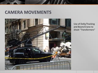 CAMERA MOVEMENTS
Use of Dolly/Tracking
and Boom/Crane to
shoot “Transformers”
 