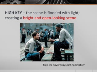 HIGH KEY – the scene is flooded with light;
creating a bright and open-looking scene
From the movie “Shawshank Redemption”
 