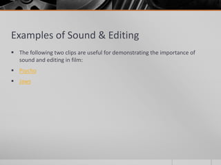 Examples of Sound & Editing
 The following two clips are useful for demonstrating the importance of
sound and editing in film:
 Psycho
 Jaws
 