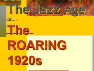 The Jazz Age 
or…. 
The 
ROARING 
1920s 
 