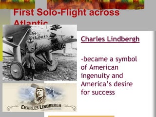 First Solo-Flight across 
Atlantic 
Charles Lindbergh 
-became a symbol 
of American 
ingenuity and 
America’s desire 
for success 
 