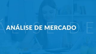 Plano de negócio - Primeiros passos para criar um negócio e estruturar a sua empresa 17
Á L I S E D E
ANÁLISE DE MERCADO
 