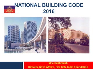 NATIONAL BUILDING CODE
2016
M.V. Deshmukh
Director Govt. Affairs, Fire Safe India Foundation
 