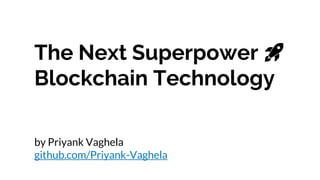 The Next Superpower 🚀
Blockchain Technology
by Priyank Vaghela
github.com/Priyank-Vaghela
1
 