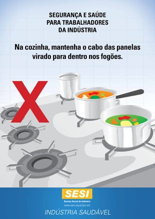 SEGURANÇA e SAÚDE
PARA Trabalhadores
da Indústria
Na cozinha, mantenha o cabo das panelas
virado para dentro nos fogões.
X
Serviço Social da Indústria
www.sesi.org.br/pro-sst
INDÚSTRIA SAUDÁVEL