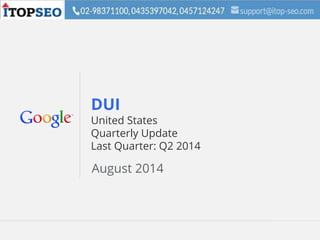 Google Confidential and Proprietary 1Google Confidential and Proprietary 1
DUI
United States
Quarterly Update
Last Quarter: Q2 2014
August 2014
 