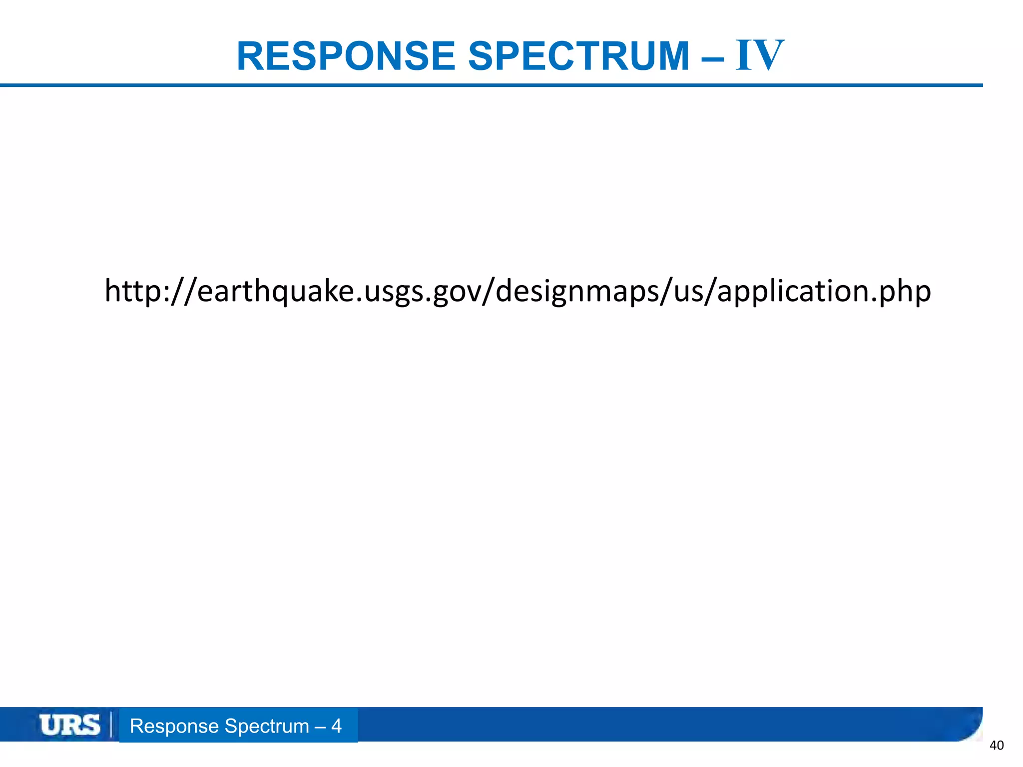 Presentation Title
RESPONSE SPECTRUM – IV
40
Response Spectrum – 4
http://earthquake.usgs.gov/designmaps/us/application.php
 