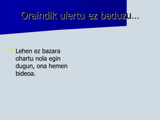 Oraindik ulertu ez baduzu… Lehen ez bazara ohartu nola egin dugun, ona hemen bideoa. 