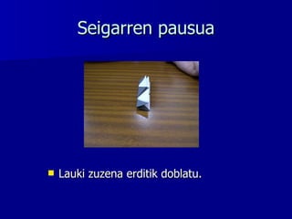 Seigarren pausua Lauki zuzena erditik doblatu. 